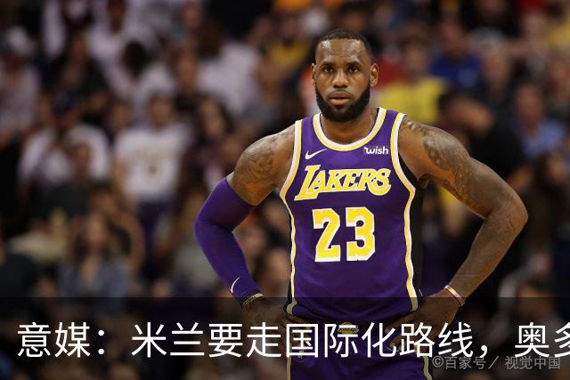 意媒：米兰要走国际化路线，奥多辞职，未来队也将请外籍教练执教